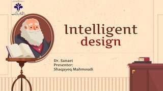 Intelligent
design
Dr. Sanaei
Presenter:
Shaqayeq Mahmoudi
 