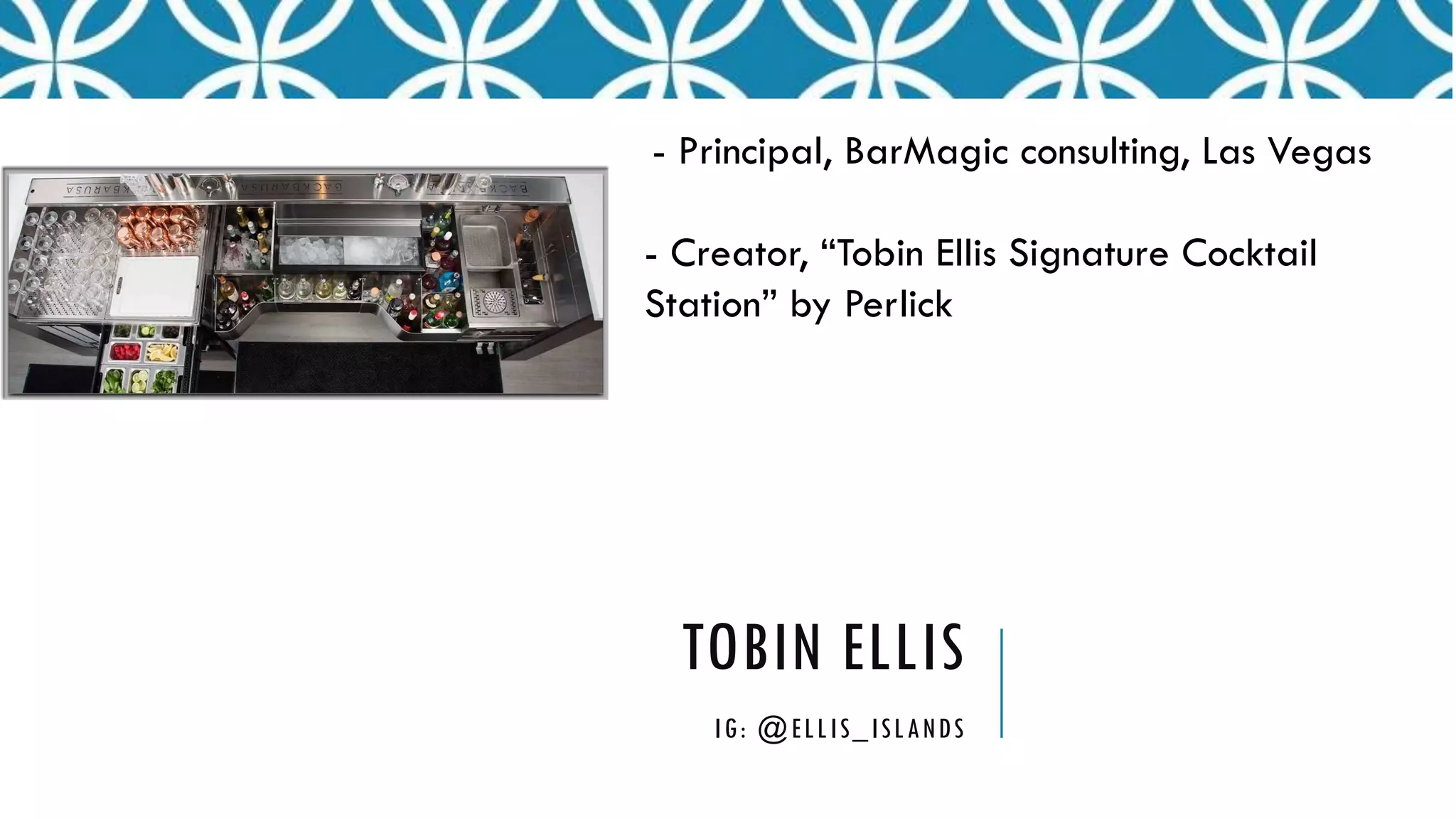 TOBIN ELLIS
IG: @ELLIS_ISLANDS
- Principal, BarMagic consulting, Las Vegas
- Creator, “Tobin Ellis Signature Cocktail
Station” by Perlick
 