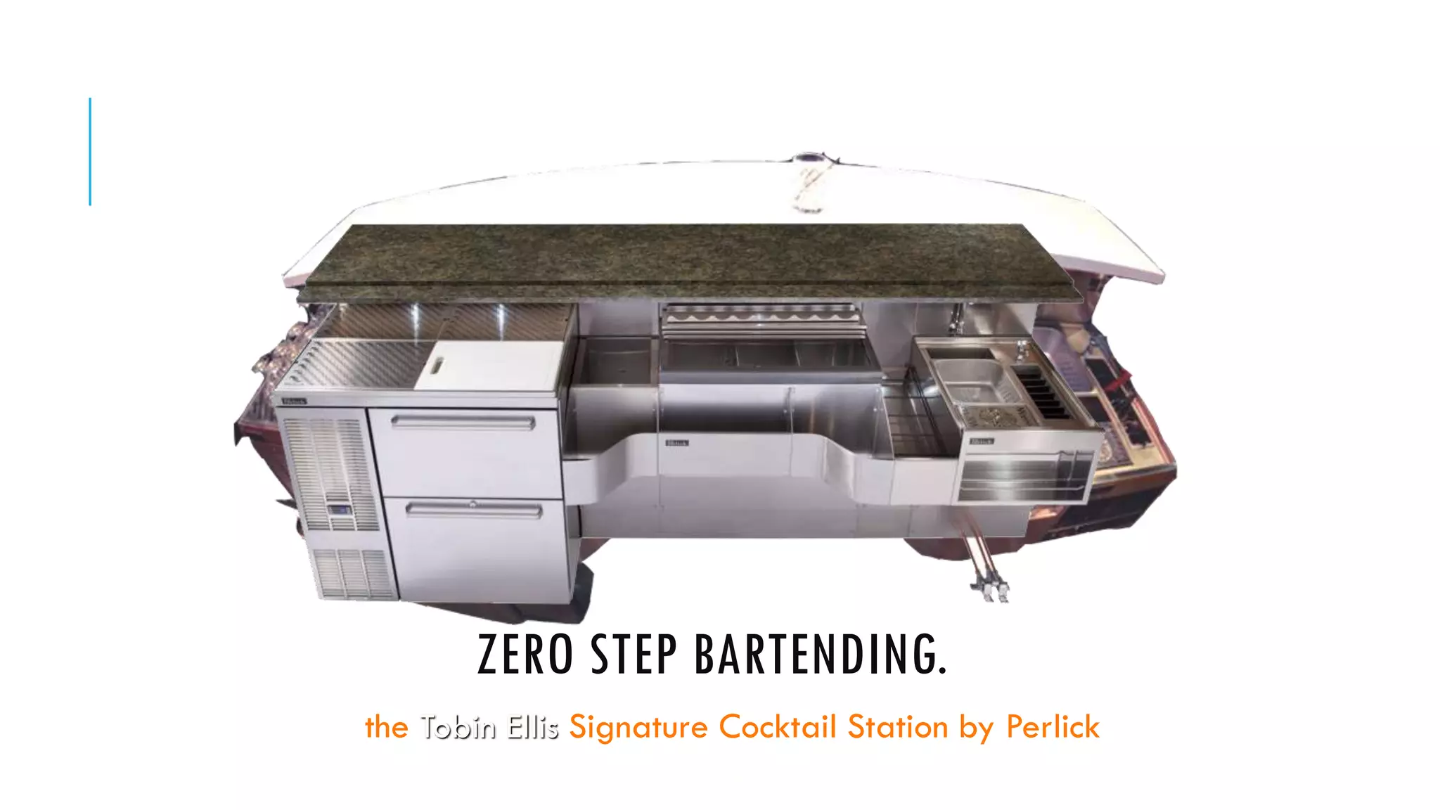 ZERO STEP BARTENDING.
the Tobin Ellis Signature Cocktail Station by Perlick
 
