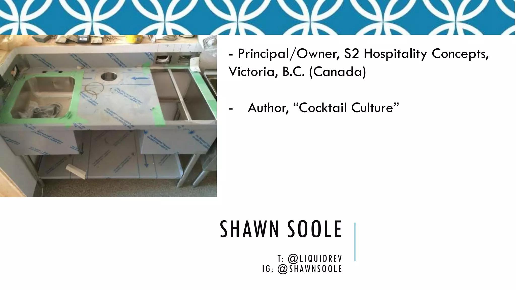 SHAWN SOOLE
T: @LIQUIDREV
IG: @SHAWNSOOLE
- Principal/Owner, S2 Hospitality Concepts,
Victoria, B.C. (Canada)
- Author, “Cocktail Culture”
 