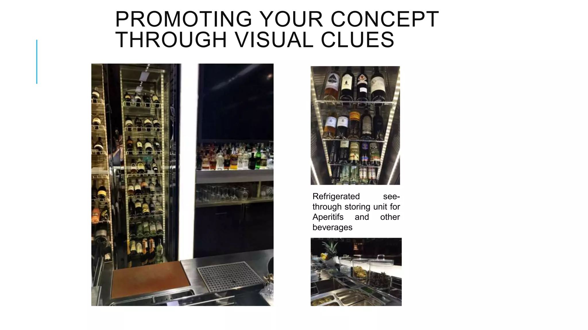 PROMOTING YOUR CONCEPT
THROUGH VISUAL CLUES
Refrigerated see-
through storing unit for
Aperitifs and other
beverages
 