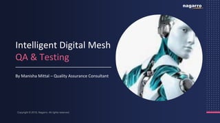 By Manisha Mittal – Quality Assurance Consultant
Intelligent Digital Mesh
QA & Testing
Copyright © 2019, Nagarro. All rights reserved.
 