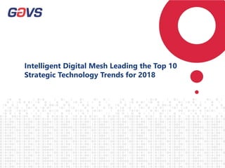 Intelligent Digital Mesh Leading the Top 10
Strategic Technology Trends for 2018
 