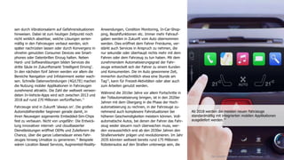 12
sen durch Vibrationsalarm auf Gefahrensituationen
hinweisen. Dabei ist zum heutigen Zeitpunkt noch
nicht wirklich absehbar, welche Lösungen serien-
mäßig in den Fahrzeugen verbaut werden, sich
später nachrüsten lassen oder durch Konvergenz in
ohnehin genutzten Consumer Devices wie Smart-
phones oder Datenbrillen Einzug halten. Neben
Hard- und Softwarelösungen bilden Services die
dritte Säule im Zukunftsmarkt 'Intelligent Driving'.
In den nächsten fünf Jahren werden vor allem die
Bereiche Navigation und Infotainment weiter wach-
sen. Schnelle Datenverbindungen (4G/LTE) machen
die Nutzung mobiler Applikationen in Fahrzeugen
zunehmend attraktiv. Die Zahl der weltweit verwen-
deten In-Vehicle-Apps wird sich zwischen 2013 und
2018 auf rund 270 Millionen verfünffachen.11
Fahrzeuge sind in Zukunft 'always on'. Die großen
Automobilhersteller beginnen gerade damit, in
ihren Neuwagen sogenannte Embedded-Sim-Chips
fest zu verbauen. Nicht von ungefähr: Die Entwick-
lung innovativer internet- und cloudbasierter
Dienstleistungen eröffnet OEMs und Zulieferern die
Chance, über die ganze Lebensdauer eines Fahr-
zeuges hinweg Umsätze zu generieren.12
Beispiele
wären Location Based Services, Augmented-Reality-
Anwendungen, Condition Monitoring, In-Car-Shop-
ping, Bezahlfunktionen etc. Immer mehr Fahrauf-
gaben werden in Zukunft vom Auto übernommen
werden. Dies eröffnet dem Fahrer Freiräume, ver-
stärkt auch Services in Anspruch zu nehmen, die
nur sekundär oder überhaupt nichts mehr mit dem
Fahren oder dem Fahrzeug zu tun haben. Mit dem
zunehmendem Automatisierungsgrad der Fahr-
zeuge entwickelt sich der Fahrer zu einem Kunden
und Konsumenten. Die im Auto gewonnene Zeit,
immerhin durchschnittlich etwa eine Stunde am
Tag13
, kann für Freizeit-Aktivitäten oder aber auch
zum Arbeiten genutzt werden.
Während die 2010er Jahre vor allem Fortschritte in
der Teilautomatisierung bringen, ist in den 2020er
Jahren mit dem Übergang in die Phase der Hoch-
automatisierung zu rechnen, in der Fahrzeuge zu-
nehmend auch komplexere Fahrsituationen bei
höheren Geschwindigkeiten meistern können. Voll-
automatische Autos, bei denen der Fahrer das Fahr-
zeug weder steuern noch überwachen muss, wer-
den voraussichtlich erst ab den 2030er Jahren den
Straßenverkehr prägen und revolutionieren. Im Jahr
2035 könnten weltweit bereits rund 175 Millionen
Roboterautos auf den Straßen unterwegs sein, die
Die Zukunft intelligent vernetzter Fahrzeuge
Ab 2018 werden die meisten neuen Fahrzeuge
standardmäßig mit integrierten mobilen Applikationen
ausgeliefert werden.14
 