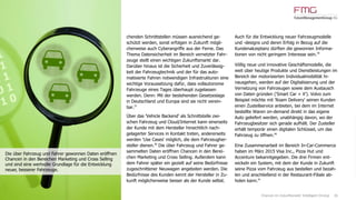 26
chenden Schnittstellen müssen ausreichend ge-
schützt werden, sonst erfolgen in Zukunft mögli-
cherweise auch Cyberangriffe aus der Ferne. Das
Thema Datensicherheit im Bereich vernetzter Fahr-
zeuge stellt einen wichtigen Zukunftsmarkt dar.
Darüber hinaus ist die Sicherheit und Zuverlässig-
keit der Fahrzeugtechnik und der für das auto-
matisierte Fahren notwendigen Infrastrukturen eine
wichtige Voraussetzung dafür, dass vollautonome
Fahrzeuge eines Tages überhaupt zugelassen
werden. Denn: Mit der bestehenden Gesetzeslage
in Deutschland und Europa sind sie nicht verein-
bar.37
Über das 'Vehicle Backend' als Schnittstelle zwi-
schen Fahrzeug und Cloud/Internet kann einerseits
der Kunde mit dem Hersteller hinsichtlich nach-
gelagerter Services in Kontakt treten, andererseits
werden 'Use Cases' möglich, die dem Fahrzeugher-
steller dienen.38
Die über Fahrzeug und Fahrer ge-
sammelten Daten eröffnen Chancen in den Berei-
chen Marketing und Cross Selling. Außerdem kann
dem Fahrer später ein gezielt auf seine Bedürfnisse
zugeschnittener Neuwagen angeboten werden. Die
Bedürfnisse des Kunden kennt der Hersteller in Zu-
kunft möglicherweise besser als der Kunde selbst.
Auch für die Entwicklung neuer Fahrzeugmodelle
und -designs und deren Erfolg in Bezug auf die
Kundenakzeptanz dürften die gewonnen Informa-
tionen von nicht geringem Interesse sein.39
Völlig neue und innovative Geschäftsmodelle, die
weit über heutige Produkte und Dienstleistungen im
Bereich der motorisierten Individualmobilität hi-
nausgehen, werden auf der Digitalisierung und der
Vernetzung von Fahrzeugen sowie dem Austausch
von Daten gründen ('Smart Car + X'). Volvo zum
Beispiel möchte mit 'Roam Delivery' seinen Kunden
einen Zustellservice anbieten, bei dem im Internet
bestellte Waren on-demand direkt in das eigene
Auto geliefert werden, unabhängig davon, wo der
Fahrzeugbesitzer sich gerade aufhält. Der Zusteller
erhält temporär einen digitalen Schlüssel, um das
Fahrzeug zu öffnen.40
Eine Zusammenarbeit im Bereich In-Car-Commerce
haben im März 2015 Visa Inc., Pizza Hut und
Accenture bekanntgegeben. Die drei Firmen ent-
wickeln ein System, mit dem der Kunde in Zukunft
seine Pizza vom Fahrzeug aus bestellen und bezah-
len und anschließend in der Restaurant-Filiale ab-
holen kann.41
Chancen im Zukunftsmarkt 'Intelligent Driving'
Die über Fahrzeug und Fahrer gewonnen Daten eröffnen
Chancen in den Bereichen Marketing und Cross Selling
und sind eine wertvolle Grundlage für die Entwicklung
neuer, besserer Fahrzeuge.
 