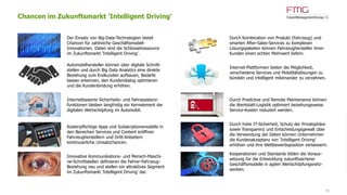 www.FutureManagementGroup.com 30
Chancen im Zukunftsmarkt 'Intelligent Driving'
Der Einsatz von Big-Data-Technologien bietet
Chancen für zahlreiche Geschäftsmodell-
Innovationen. Daten sind die Schlüsselressource
im Zukunftsmarkt 'Intelligent Driving'.
Automobilhersteller können über digitale Schnitt-
stellen und durch Big Data Analytics eine direkte
Beziehung zum Endkunden aufbauen, Bedarfe
besser erkennen, den Kundendialog optimieren
und die Kundenbindung erhöhen.
Internetbasierte Sicherheits- und Fahrassistenz-
funktionen bleiben langfristig ein Kernelement der
digitalen Wertschöpfung im Automobil.
Kostenpflichtige Apps und Subskriptionsmodelle in
den Bereichen Services und Content eröffnen
Fahrzeugherstellern und Dritt-Anbietern
kontinuierliche Umsatzchancen.
Innovative Kommunikations- und Mensch-Maschi-
ne-Schnittstellen definieren die Fahrer-Fahrzeug-
Beziehung neu und stellen ein attraktives Segment
im Zukunftsmarkt 'Intelligent Driving' dar.
Durch Kombination von Produkt (Fahrzeug) und
smarten After-Sales-Services zu komplexen
Lösungspaketen können Fahrzeughersteller ihren
Kunden einen echten Mehrwert liefern.
Internet-Plattformen bieten die Möglichkeit,
verschiedene Services und Mobilitätslösungen zu
bündeln und intelligent miteinander zu verzahnen.
Durch Predictive und Remote Maintenance können
die Werkstatt-Logistik optimiert beziehungsweise
Service-Kosten reduziert werden.
Durch hohe IT-Sicherheit, Schutz der Privatsphäre
sowie Transparenz und Entscheidungsgewalt über
die Verwendung der Daten können Unternehmen
die Kundenakzeptanz von 'Intelligent Driving'
erhöhen und ihre Wettbewerbsposition verbessern.
Kooperationen und Standards bilden die Voraus-
setzung für die Entwicklung zukunftssicherer
Geschäftsmodelle in agilen Wertschöpfungsnetz-
werken.
 