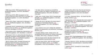 Quellen
34
1
Gartner (2015): Gartner Says By 2020, a Quarter Billion
Connected Vehicles Will Enable New In-Vehicle Services
and Automated Driving Capabilities, Link, Veröffent-
lichungsdatum: 26.01.2015, Abrufdatum: 26.01.2015
2
FutureManagementGroup AG (2014): Geschäftsmodelle
für die Mobilität der Zukunft (Market Foresights 3/2014),
Eltville (Link)
3
Roland Berger Strategy Consultants (2014): Autonomous
Driving (Think Act, November 2014) (Link)
4
European Technology Platform on Smart Systems
Integration (2015): European Roadmap Smart Systems for
Automated Driving, Berlin (Link)
5
Arthur D. Little (2014): Strategic Directions and Ecosys-
tems to Address China's Urban Mobility Challenges (Link)
6
Roland Berger (2013): Connected Mobility 2025. Neue
Wertschöpfung im Personenverkehr der Zukunft, München
(Link)
7
World Health Organization (2013): Global status report on
road safety 2013, Genf (Link)
8
Commission for Global Road Safety (2014): Road Safety –
A Global and European Priority for Action to 2020 (Link)
9
Holand, Simon (2015): Connected Car market worth
trillions of dollars by 2020?, Link, Veröffentlichungsdatum:
24.02.2015, Abrufdatum: 02.04.2015
10
ABI research (2015): Global Advanced Driver Assistance
Systems (ADAS) Market to Exceed US$90 Billion by 2020,
Link, Veröffentlichungsdatum: 26.01.2015, Abrufdatum:
13.02.2015
11/14
Juniper Research (2014): Juniper Research sees in-
vehicle-apps in use approaching 270 million by 2018 as
vendors embrace mode, Link, Veröffentlichungsdatum:
30.06.2014, Abrufdatum: 31.05.2015
12
Juniper Research (2014): Connected car opportunity to
reach $20 billion by 2018 driven by soft revenues, Link,
Veröffentlichungsdatum: 27.05.2014, Abrufdatum:
31.03.2015
13
McKinsey & Company (2014): Connected car, automotive
value chain unbound (Link)
15/17
ABI research (2014): Global Driverless Vehicle
Shipments to Reach 14 Million by 2030, Link, Veröffent-
lichungsdatum: 12.09.2014, Abrufdatum: 16.09.2014
16/18
puls Marktforschung GmbH (2015): Deutschlands
Autofahrer freunden sich mit autonomen Fahrfunktionen
an, Schwaig bei Nürnberg (Link)
19
Deloitte (2014): 2014 Global Automotive Consumer
Study. Exploring consumer preferences and mobility
choices in Europe (Link)
20
The Boston Consulting Group (2015): Revolution in the
driver' seat. The road to autonomous vehicles, Boston
(Link)
21
Roland Berger (2014): Shared Mobility. How new
business are rewriting the rules of the private
transportation game, München (Link)
22
University of Michigan Transportation Research Institute
(2015): Driverless vehicles: Fewer cars, more miles, Link,
Veröffentlichungsdatum: 11.02.2015, Abrufdatum:
11.02.2015
23
McKinsey & Company(2015): Autonomes Fahren
verändert Autoindustrie und Städte, Link,
Veröffentlichungsdatum: 03.03.2015, Abrufdatum:
03.03.2015
24
EY (2014): Deploying autonomous vehicles. Commercial
considerations and urban mobility scenarios (Link)
25
Uber (2015): Uber and CMU announce strategic
partnership and advanced technologies center, Link,
Veröffentlichungsdatum: 02.02.2015, Abrufdatum:
10.04.2015
26
VDA (2015): VDA-Mitgliedsunternehmen legen
Datenschutz-Prinzipien für vernetzte Fahrzeuge vor, Link,
Veröffentlichungsdatum: 2014, Abrufdatum: 22.04.2015
 