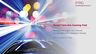 www.FutureManagementGroup.com
Market Foresights
04/2015
Smart Cars Are Coming Fast
Herausforderungen und Chancen im Zukunftsmarkt 'Intelligent Driving'
 