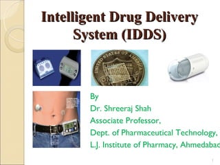 Intelligent Drug Delivery
      System (IDDS)



       By
       Dr. Shreeraj Shah
       Associate Professor,
       Dept. of Pharmaceutical Technology,
       L.J. Institute of Pharmacy, Ahmedabad
                                         1
 