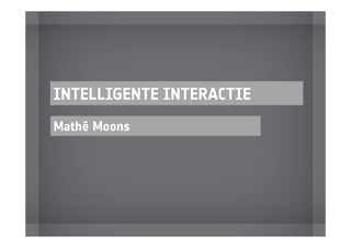 INTELLIGENTE INTERACTIE
Mathé Moons
 