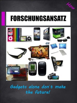 FORSCHUNGSANSATZ
Gadgets alone don´t make
the future!
 