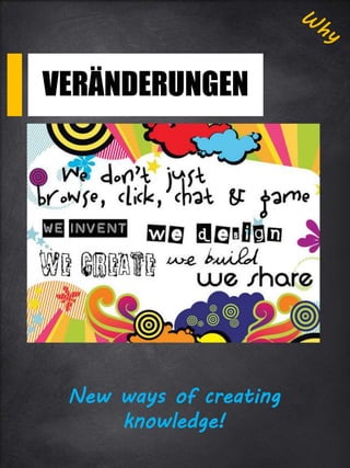 New ways of creating
knowledge!
VERÄNDERUNGEN
 