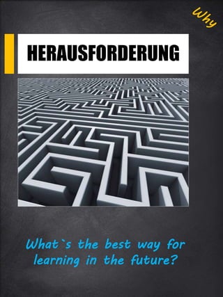 HERAUSFORDERUNG
What`s the best way for
learning in the future?
 