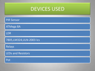 DEVICES USED
PIR Sensor
ATMega 8A
LDR
7805,LM324,ULN-2003 Ics
Relays
LEDs and Resistors
Pot
 