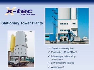  Small space required
Stationary Tower Plants
 Production: 80 to 240m³/h
 Advantages in licensing
procedures
 Low emissions values
 Winter proof
 