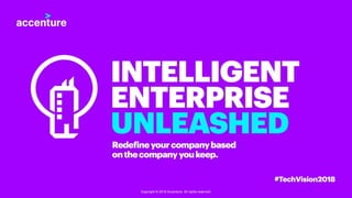 INTELLIGENT ENTERPRISE UNLEASHED #TechVision2018
www.accenture.com/technologyvision 1Copyright © 2018 Accenture All rights reserved.
 
