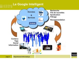 Le Google Intelligent
                                        Recherche
                             Données    Fils de nouvelles
                                &       Syndication
                             Services   Filtrage
                                        Recommandation




       Contenu
          Tags
         Social
    Information




page 4   Département Informatique
 