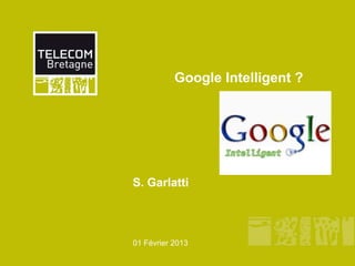 Google Intelligent ?




S. Garlatti




01 Février 2013
 