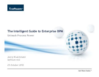 The Intelligent Guide to Enterprise BPM
Unleash Process Power




Joerg Klueckmann
Software AG

25 October 2012
 