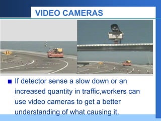 VIDEO CAMERAS
TEXT TEXT
If detector sense a slow down or an
increased quantity in traffic,workers can
use video cameras to get a better
understanding of what causing it.
 