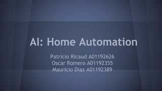 AI: Home Automation
Patricio Ricaud A01192626
Oscar Romero A01192355
Mauricio Diaz A01192389
 