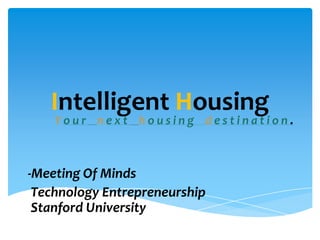 Intelligent Housing
    Your next housing destination.



-Meeting Of Minds
 Technology Entrepreneurship
 Stanford University
 