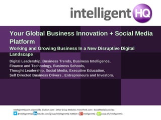 Your Global Business Innovation + Social Media
Platform
Working and Growing Business In a New Disruptive Digital
Landscape
Digital Leadership, Business Trends, Business Intelligence,
Finance and Technology, Business Schools,
Thought Leadership, Social Media, Executive Education,
Self Directed Business Drivers , Entrepreneurs and Investors.




  IntelligentHQ.com powered by Ztudium.com | Other Group Websites: ForexThink.com | SocialMediaCouncil.eu
      @IntelligentHQ |    linkedin.com/groups/IntelligentHQ-2549324 |    IntelligentHQ |   scoop.it/t/intelligentHQ
 