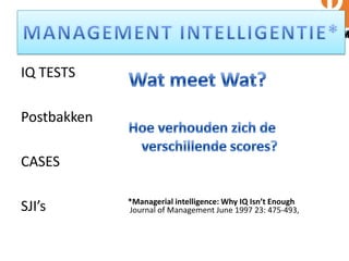 IQ TESTS
Postbakken
CASES
SJI’s *Managerial intelligence: Why IQ Isn’t Enough
Journal of Management June 1997 23: 475-493,
 