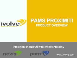 www.ivolve.com
intelligent industrial wireless technology
PAMS PROXIMITIPAMS PROXIMITI
PRODUCT OVERVIEWPRODUCT OVERVIEW
 