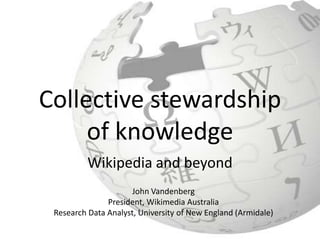Collective stewardship
     of knowledge
          Wikipedia and beyond
                      John Vandenberg
               President, Wikimedia Australia
 Research Data Analyst, University of New England (Armidale)
 