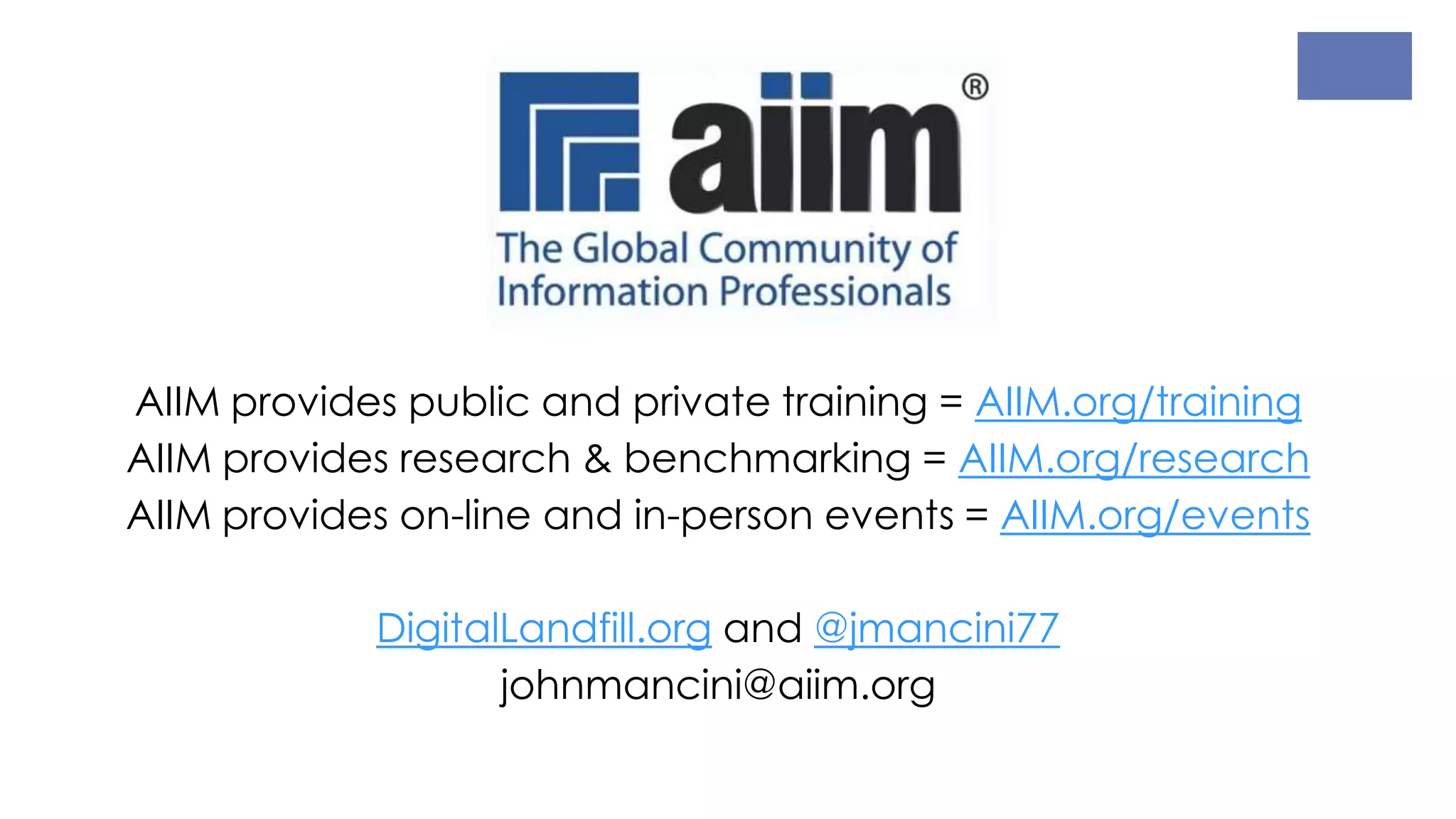 AIIM provides public and private training = AIIM.org/training
AIIM provides research & benchmarking = AIIM.org/research
AIIM provides on-line and in-person events = AIIM.org/events
DigitalLandfill.org and @jmancini77
johnmancini@aiim.org
 