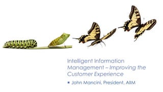Intelligent Information
Management – Improving the
Customer Experience
 John Mancini, President, AIIM
 
