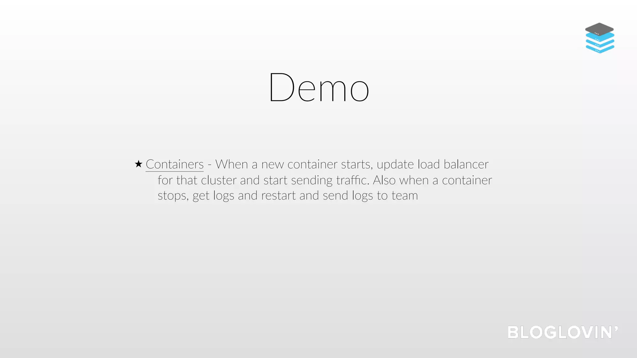 Demo
Containers - When a new container starts, update load balancer
for that cluster and start sending traﬃc. Also when a container
stops, get logs and restart and send logs to team
 