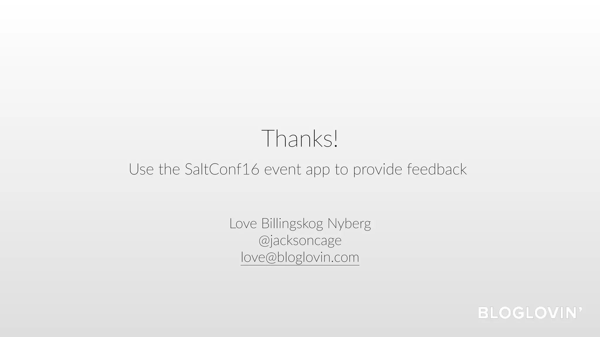 Thanks!
Love Billingskog Nyberg
@jacksoncage
love@bloglovin.com
Use the SaltConf16 event app to provide feedback
 