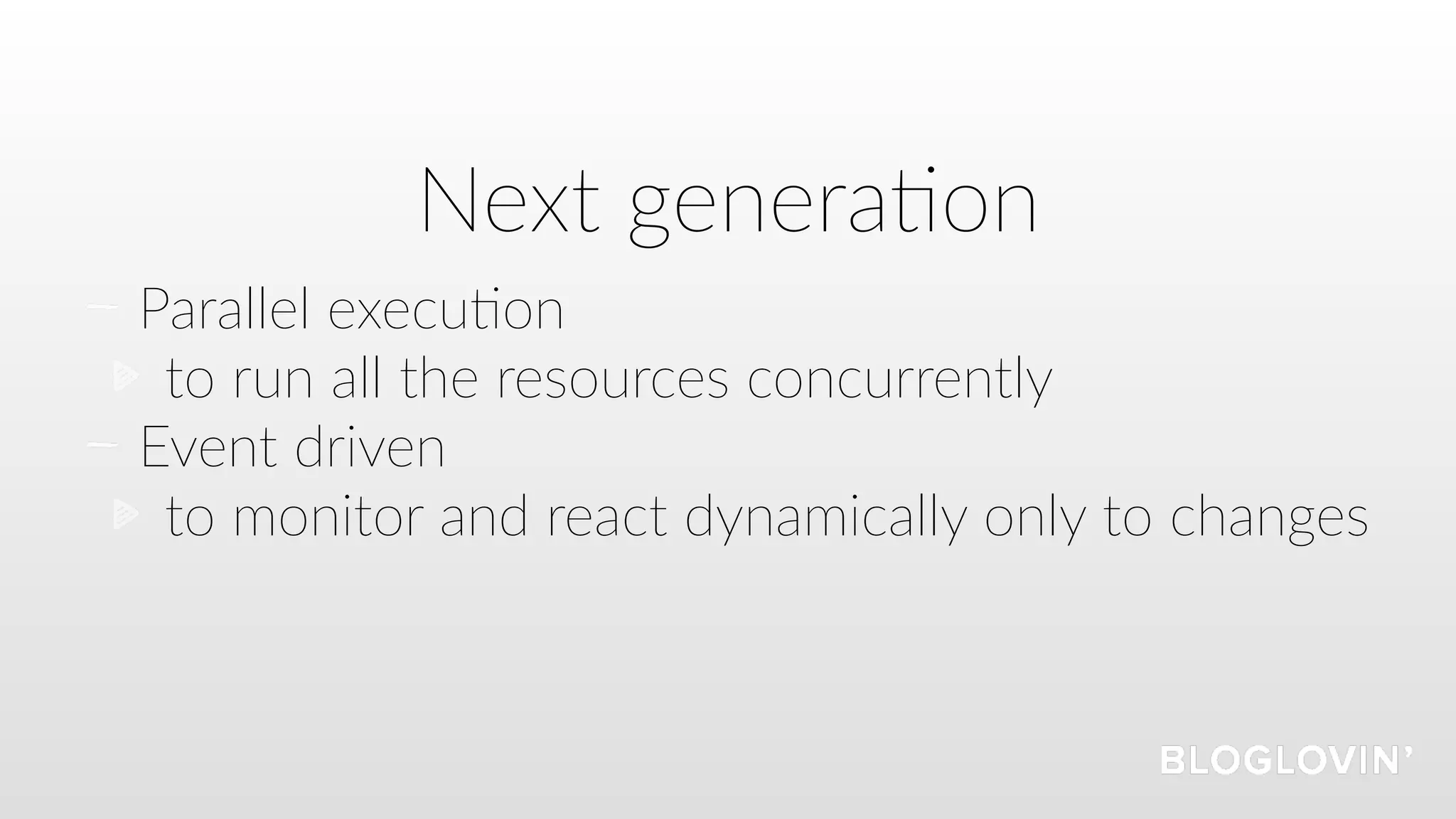 Parallel execu=on
to run all the resources concurrently
Event driven
to monitor and react dynamically only to changes
Next genera=on
 