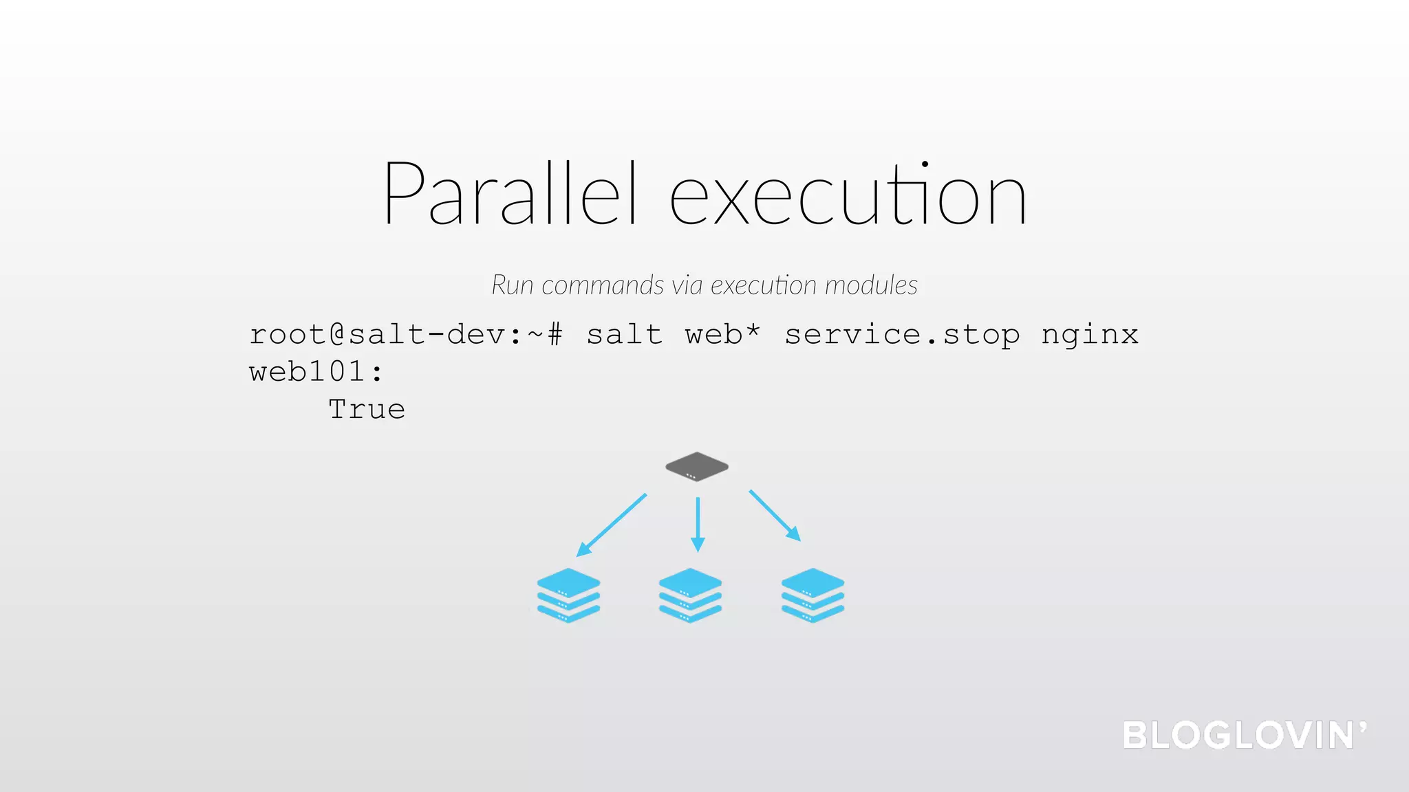 Parallel execu=on
Run commands via execu5on modules
root@salt-dev:~# salt web* service.stop nginx
web101:
True
 