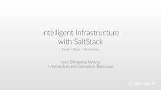 Intelligent Infrastructure
with SaltStack
Love Billingskog Nyberg
Infrastructure and Opera=ons Team Lead
Event > React > Orchestrate
 
