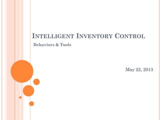 INTELLIGENT INVENTORY CONTROL
Behaviors & Tools
May 22, 2013
 