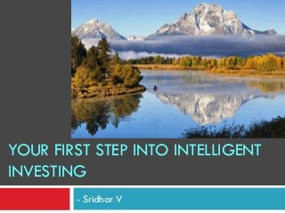 YOUR FIRST STEP INTO INTELLIGENT
INVESTING
- Sridhar V

 