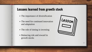The importance of diversification
The need for continued innovation
and adaptation
The role of timing in investing
Balancing risk and reward in
growth stocks
18
Lessons learned from growth stock
 