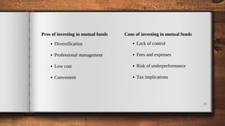 20
Pros of investing in mutual funds
Diversification
Professional management
Low cost
Convenient
Cons of investing in mutual funds
Lack of control
Fees and expenses
Risk of underperformance
Tax implications
 