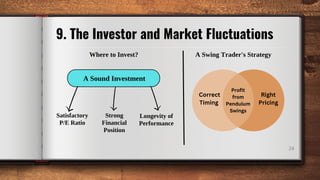 Satisfactory
P/E Ratio
A Sound Investment
Strong
Financial
Position
Longevity of
Performance
9. The Investor and Market Fluctuations
24
Correct
Timing
Right
Pricing
Profit
from
Pendulum
Swings
Where to Invest? A Swing Trader's Strategy
 