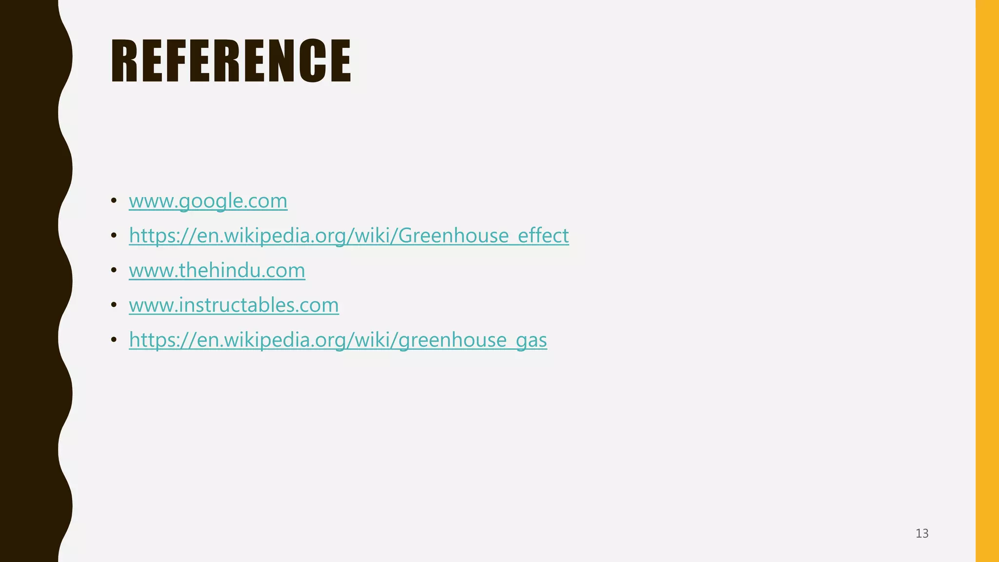 REFERENCE
• www.google.com
• https://en.wikipedia.org/wiki/Greenhouse_effect
• www.thehindu.com
• www.instructables.com
• https://en.wikipedia.org/wiki/greenhouse_gas
13
 