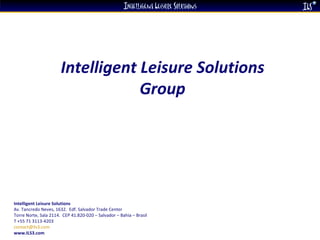 Intelligent Leisure Solutions Group Intelligent Leisure Solutions Av. Tancredo Neves, 1632.  Edf. Salvador Trade Center  Torre Norte, Sala 2114.  CEP 41.820-020 – Salvador – Bahia – Brasil  T +55 71 3113-4203 [email_address]   www.ILS3.com 