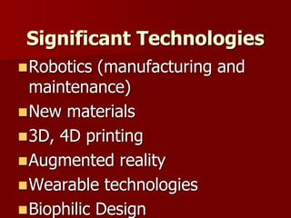 Significant Technologies
Robotics (manufacturing and
maintenance)
New materials
3D, 4D printing
Augmented reality
Wearable technologies
Biophilic Design
 