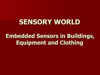 SENSORY WORLD
Embedded Sensors in Buildings,
Equipment and Clothing
 