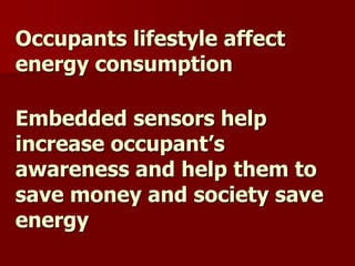 Occupants lifestyle affect
energy consumption
Embedded sensors help
increase occupant’s
awareness and help them to
save money and society save
energy
 