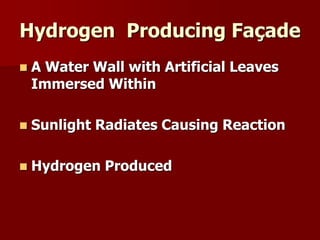 Hydrogen Producing Façade
 A Water Wall with Artificial Leaves
Immersed Within
 Sunlight Radiates Causing Reaction
 Hydrogen Produced
 