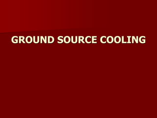 GROUND SOURCE COOLING
 
