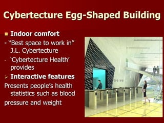 Cybertecture Egg-Shaped Building
 Indoor comfort
- “Best space to work in”
J.L. Cybertecture
- ‘Cybertecture Health’
provides
 Interactive features
Presents people’s health
statistics such as blood
pressure and weight
 
